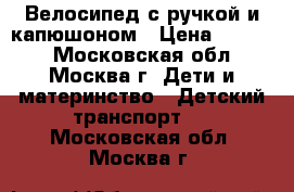 Велосипед с ручкой и капюшоном › Цена ­ 1 000 - Московская обл., Москва г. Дети и материнство » Детский транспорт   . Московская обл.,Москва г.